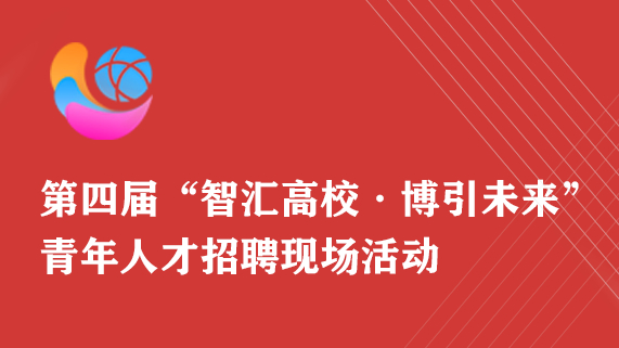 第四届“智汇高校 博引未来”青年人才招聘现场活动